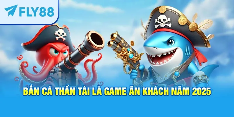 Bắn cá Thần Tài là game ăn khách năm 2025