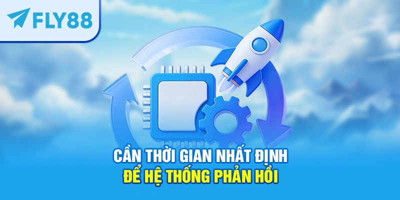 Cần thời gian nhất định để hệ thống phản hồi