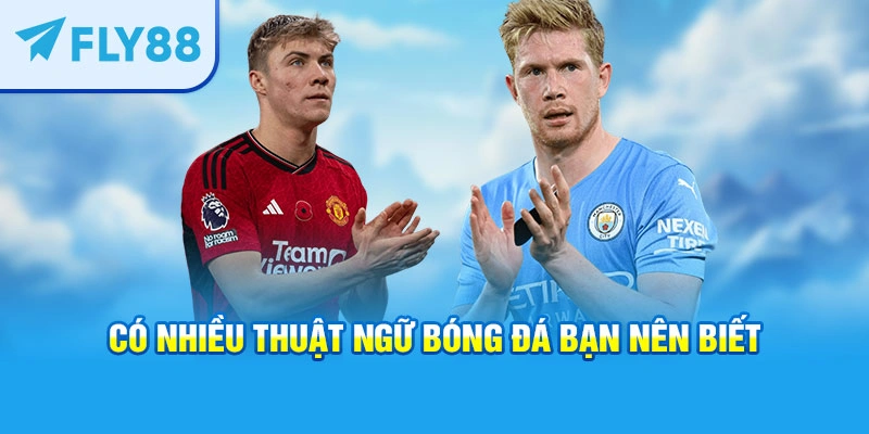 Có nhiều thuật ngữ bóng đá bạn nên biết
